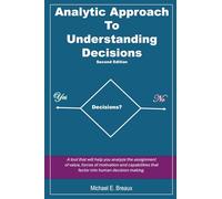 Analytic Approach to Understanding Decisions Second Edition: A tool that will help you analyze the assignment of value, forces of motivation and capabilities that factor into human decision making.