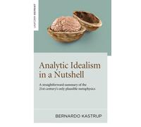 Analytic Idealism in a Nutshell : A straightforward summary of the 21st century's only plausible metaphysics