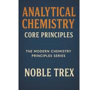Analytical Chemistry: Core Principles (The Modern Chemistry Principles Series)