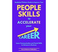 Analytical Thinkers Guide to Improve Your People Skills to Accelerate Your Career: Learn Communication and Social Skills to Advance in Business