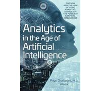 Analytics in the Age of Artificial Intelligence: The Why and the How of Using Analytics to Unleash the Power of Artificial Intelligence