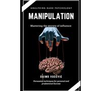Analyzing Dark Psychology: Manipulation; The Dark Art: Mastering the Secrets of Psychological Influence, Emotional Control, and Persuasion Techniques for Personal and Professional Success