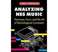 Analyzing NES Music : Harmony, Form, and the Art of Technological Constraint