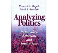 Analyzing Politics - Rationality, Behavior, & Institutions: Rationality, Behaviour, and Institutions