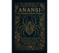 ANANSI: THE SPIDER'S GREAT STORIES: How He Stole Fire, Outwitted Gods, and Became Keeper of All Tales-15 Epic Journeys Through African and Caribbean ... Trickster Tales, Anansi Stories for Adults
