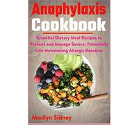 Anaphylaxis Cookbook: Essential Dietary Meal Recipes to Prevent and Manage Severe, Potentially Life-threatening Allergic Reaction