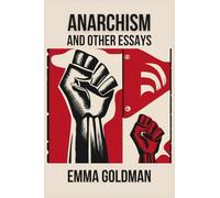 Anarchism and Other Essays: A Collection of Radical Ideas on Justice, Feminism, and Freedom.