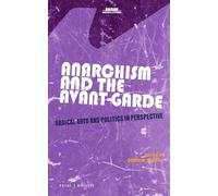 Anarchism and the Avant-Garde: Radical Arts and Politics in Perspective: 38 (Avant-Garde Critical Studies, 38)