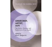 Anarchist, Artist, Sufi: The Politics, Painting, and Esotericism of Ivan Aguéli (Islam of the Global West)