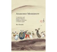 Anarchist Modernity: Cooperatism and Japanese-Russian Intellectual Relations in Modern Japan (Harvard East Asian Monographs) by Sho Konishi (2013-09-09)