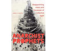 Anarchist Prophets: Disappointing Vision and the Power of Collective Sight