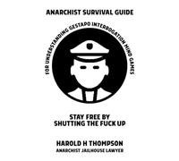 Anarchist Survival Guide for Understanding Gestapo Swine Interrogation Mind Games: Stay Free by Shutting the Fuck Up!