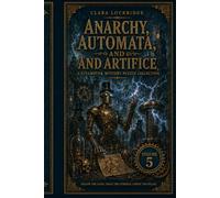 Anarchy, Automata, and Artifice: Volume 5 of the Clara Lockridge Steampunk Mystery Puzzle Collection. (Clara Lockridge Steampunk Murder Mystery Logic Puzzle Book Collection)