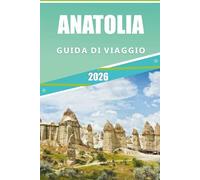 ANATOLIA GUIDA DI VIAGGIO 2026: Esplorare il cuore della Turchia, le attrazioni, le città storiche, le avventure costiere, i sentieri culturali, la ... e consigli pratici per ogni viaggiatore.