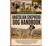 ANATOLIAN SHEPHERD DOG HANDBOOK: A Complete and Advanced Manual to Shepherd Dog Care, Breeding, Feeding, Habitat Setup, Species Selection, Health ... Family Life and Long-Term Pet Keeping Success