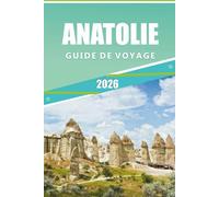 ANATOLIE GUIDE DE VOYAGE 2026: Explorer le cœur de la Turquie, les attractions, les villes historiques, les aventures côtières, les sentiers ... conseils pratiques pour tous les voyageurs.