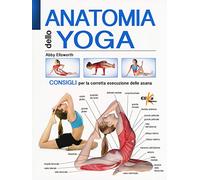 Anatomia Dello Yoga. Consigli Per La Corretta Esecuzione Delle Asana. Ediz. a Colori