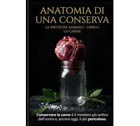 Anatomia di una Conserva: La Carne: Le Proteine Animali, Libro I - Scienza, sicurezza e tecnica per stagionare, affumicare e conservare ogni taglio: dal salume al ragù in vaso