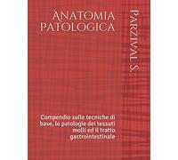 Anatomia Patologica: Compendio sulle tecniche di base, le patologie dei tessuti molli ed il tratto GI