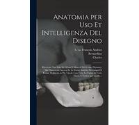 Anatomia per uso et intelligenza del disegno: Ricercata non solo su gl'ossi e muscoli del corpo humano, ma dimostrata ancora su le statue antiche più ... in varie faccie e vedute per istudio...