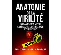 ANATOMIE DE LA VIRILITÉ: Feuille de route pour la ténacité, la croissance et l’héritage