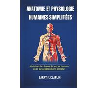 ANATOMIE ET PHYSIOLOGIE HUMAINES SIMPLIFIÉES: Maîtrisez les bases du corps humain avec des explications simples
