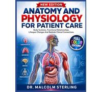 ANATOMY AND PHYSIOLOGY FOR PATIENT CARE: Body Systems, Functional Relationships, Lifespan Changes And Bedside Clinical Connections