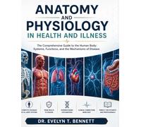 ANATOMY AND PHYSIOLOGY IN HEALTH AND ILLNESS: The Comprehensive Guide to the Human Body: Systems, Functions, and the Mechanisms of Disease.