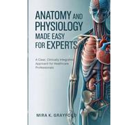 Anatomy and Physiology Made Easy for Experts: A Clear, Clinically Integrated Approach for Healthcare Professionals