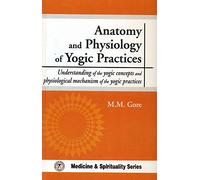 Anatomy and Physiology of Yogic Practices: Understanding of the Yogic Concepts & Physiological Mechanism of the Yogic Practices