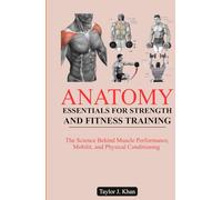 ANATOMY ESSENTIALS FOR STRENGTH AND FITNESS TRAINING: The Science Behind Muscle Performance, Mobility, and Physical Conditioning