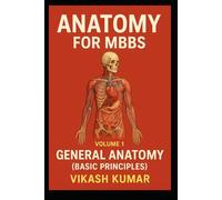 ANATOMY FOR MBBS - Volume 1 General Anatomy (Basic Principles): A Complete CBME-Based Guide to Anatomical Terminology, Tissues, Bones, Joints, ... Students (Exam-Ready Medical Notes Series)
