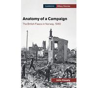 Anatomy of a Campaign: The British Fiasco in Norway, 1940 (Cambridge Military Histories)