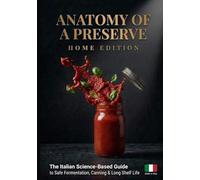 Anatomy of a Preserve: Home Edition: The Italian Science-Based Guide to Safe Fermentation, Canning and Long Shelf Life