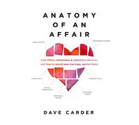 Anatomy of an Affair: How Affairs, Attractions, and Addictions Develop, and How to Guard Your Marriage Against Them