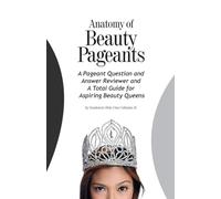 Anatomy of Beauty Pageants: A Pageant Question and Answer Reviewer and A Total Guide for Aspiring Beauty Queens