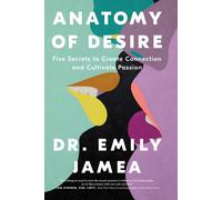 Anatomy of Desire : Five Secrets to Create Connection and Cultivate Passion