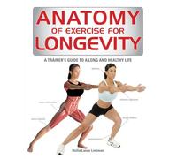 Anatomy of Exercise for Longevity: A Trainer’s Guide to a Long and Healthy Life - Illustrated Strength, Mobility and Balance Workouts to Support Healthy Ageing (9781770856318)