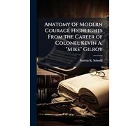 Anatomy of Modern Courage Highlights From the Career of Colonel Kevin A. "Mike" Gilroy