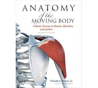 Anatomy of the Moving Body: A Basic Course in Bones, Muscles, and Joints