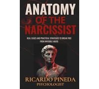 Anatomy of the Narcissist: Real Cases and Practical Strategies to Break Free from Invisible Abuse