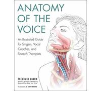 Anatomy Of The Voice: An Illustrated Guide for Singers, Vocal Coaches, and Speech Therapists