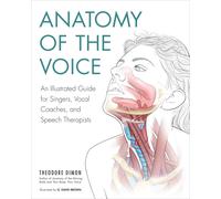 Anatomy Of The Voice: An Illustrated Guide for Singers, Vocal Coaches, and Speech Therapists