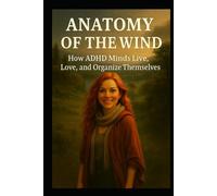 ANATOMY OF THE WIND: How ADHD Minds Live, Love, and Organize Themselves