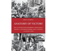 Anatomy of Victory: Why the United States Triumphed in World War II, Fought to a Stalemate in Korea, Lost in Vietnam, and Failed in Iraq