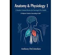 Anatomy & Physiology I: A Student-Centered Review for Nursing & Pre-Health: A Professor's Guide to Succeeding in A&P 1