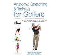Anatomy, Stretching & Training for Golfers: A Step-by-Step Guide to Getting the Most from Your Golf Workout