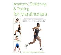 Anatomy, Stretching & Training for Marathoners: A Step-by-Step Guide to Getting the Most from Your Running Workout