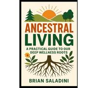 Ancestral Living: A Practical Guide to Our Deep Wellness Roots: Natural Living