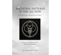Ancestral Patterns in the All-Now: Field Manual for Recognition and Repair (The Presence Series)